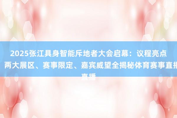 2025张江具身智能斥地者大会启幕：议程亮点、两大展区、赛事限定、嘉宾威望全揭秘体育赛事直播
