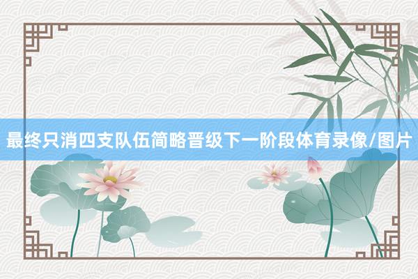 最终只消四支队伍简略晋级下一阶段体育录像/图片