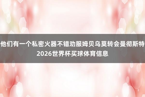 他们有一个私密火器不错劝服姆贝乌莫转会曼彻斯特2026世界杯买球体育信息