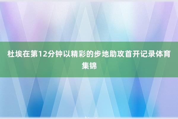 杜埃在第12分钟以精彩的步地助攻首开记录体育集锦