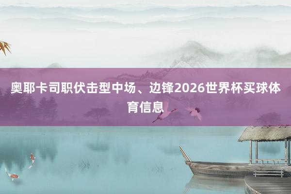 奥耶卡司职伏击型中场、边锋2026世界杯买球体育信息