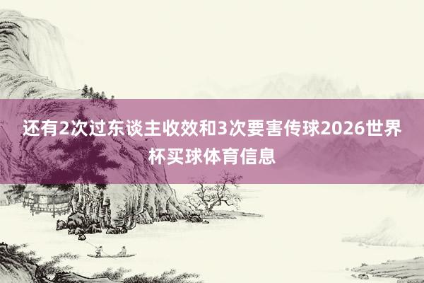 还有2次过东谈主收效和3次要害传球2026世界杯买球体育信息
