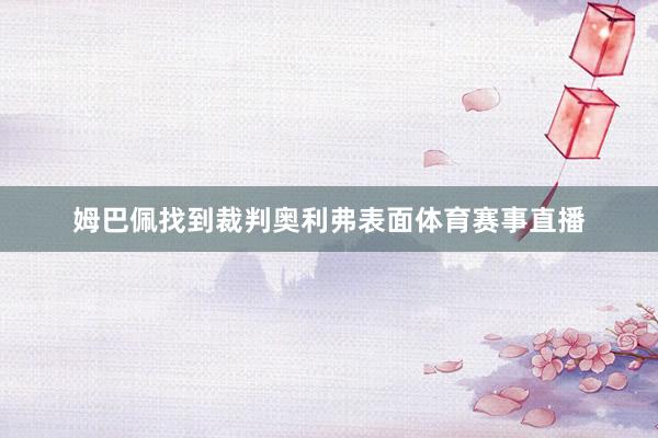 姆巴佩找到裁判奥利弗表面体育赛事直播