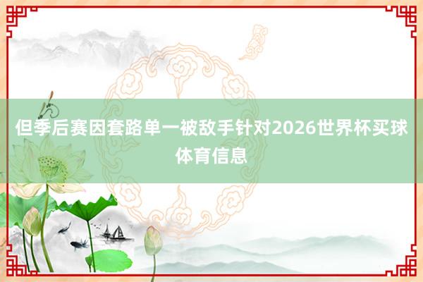 但季后赛因套路单一被敌手针对2026世界杯买球体育信息