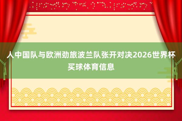 人中国队与欧洲劲旅波兰队张开对决2026世界杯买球体育信息