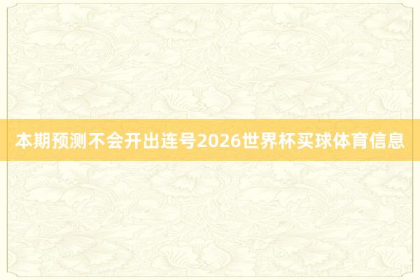 本期预测不会开出连号2026世界杯买球体育信息