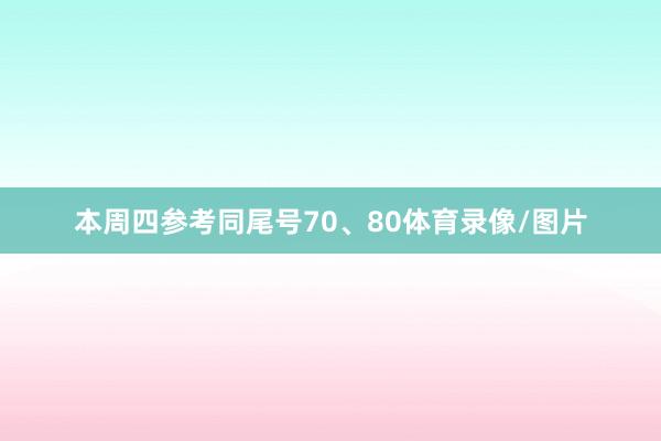 本周四参考同尾号70、80体育录像/图片