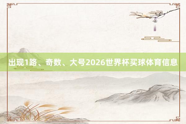 出现1路、奇数、大号2026世界杯买球体育信息