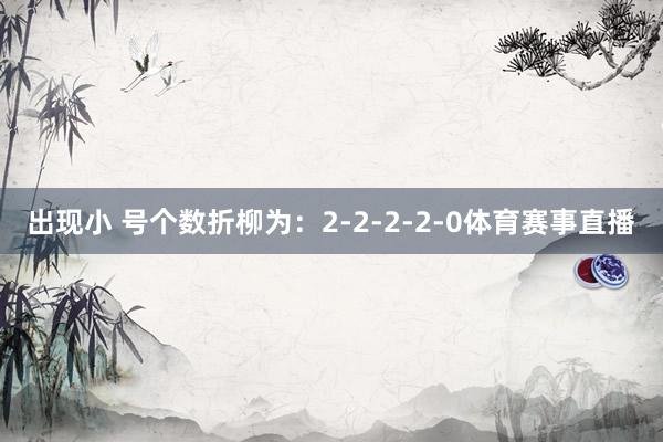 出现小 号个数折柳为：2-2-2-2-0体育赛事直播