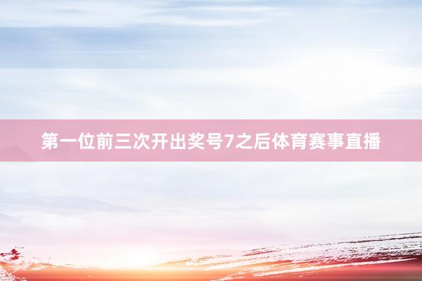 第一位前三次开出奖号7之后体育赛事直播