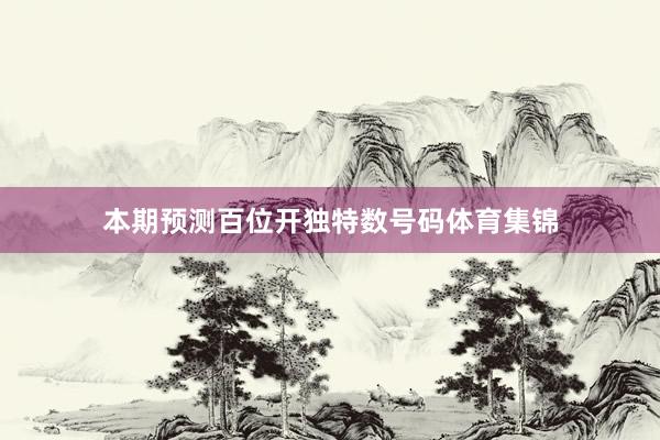 本期预测百位开独特数号码体育集锦