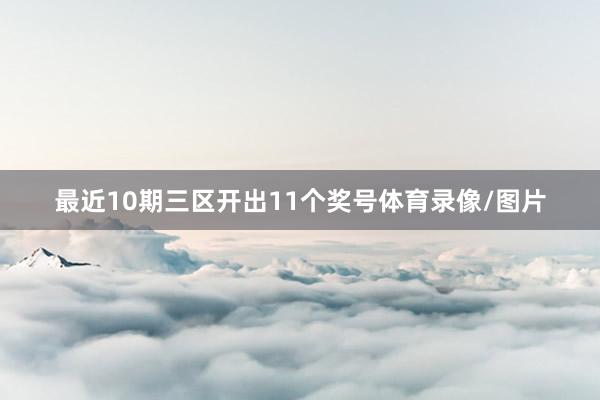 最近10期三区开出11个奖号体育录像/图片