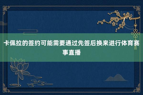卡佩拉的签约可能需要通过先签后换来进行体育赛事直播
