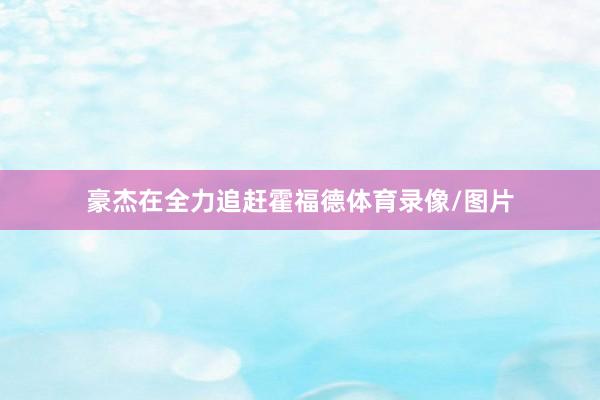 豪杰在全力追赶霍福德体育录像/图片