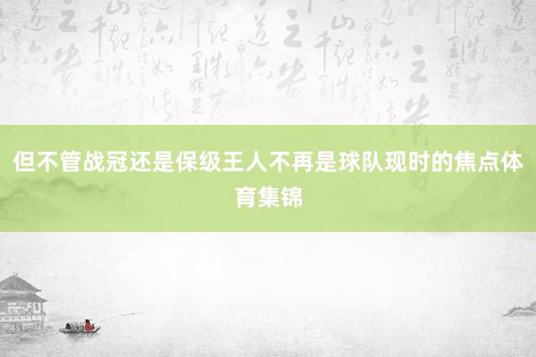 但不管战冠还是保级王人不再是球队现时的焦点体育集锦