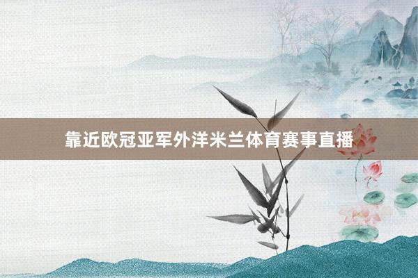 靠近欧冠亚军外洋米兰体育赛事直播