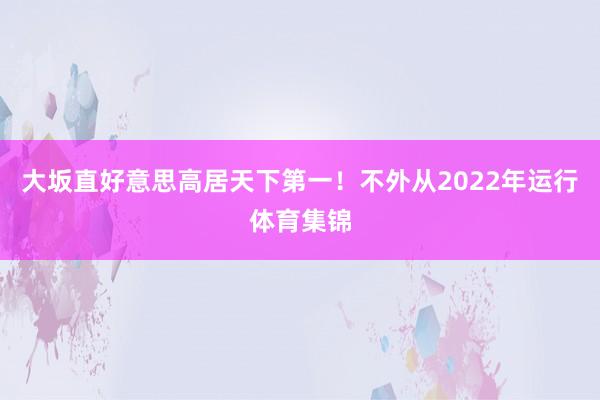 大坂直好意思高居天下第一！不外从2022年运行体育集锦