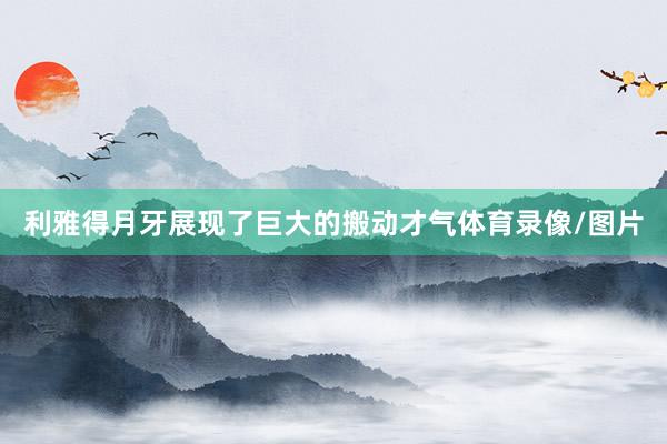 利雅得月牙展现了巨大的搬动才气体育录像/图片