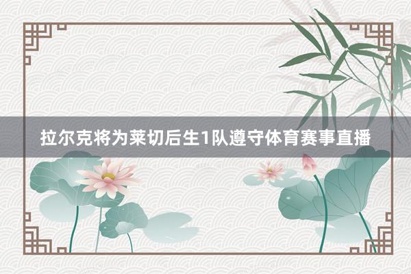 拉尔克将为莱切后生1队遵守体育赛事直播