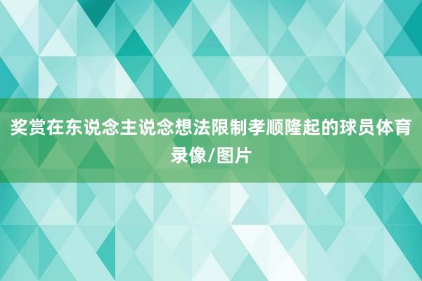 奖赏在东说念主说念想法限制孝顺隆起的球员体育录像/图片