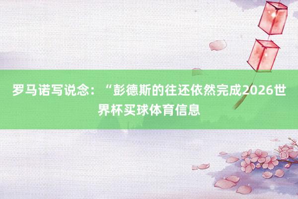 罗马诺写说念：“彭德斯的往还依然完成2026世界杯买球体育信息