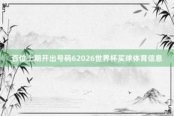 百位上期开出号码62026世界杯买球体育信息