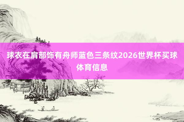 球衣在肩部饰有舟师蓝色三条纹2026世界杯买球体育信息