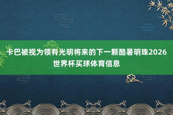 卡巴被视为领有光明将来的下一颗酷暑明珠2026世界杯买球体育信息