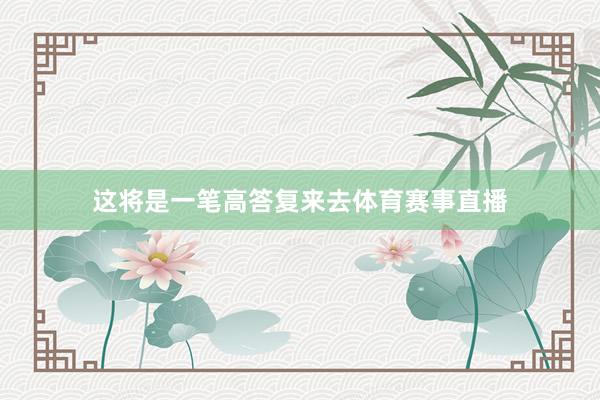 这将是一笔高答复来去体育赛事直播