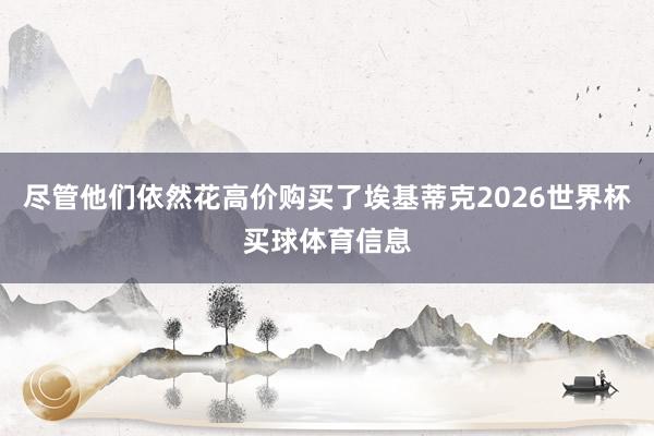 尽管他们依然花高价购买了埃基蒂克2026世界杯买球体育信息