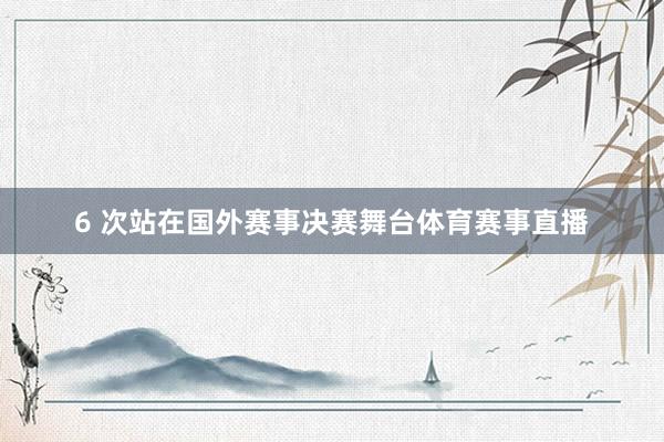 6 次站在国外赛事决赛舞台体育赛事直播
