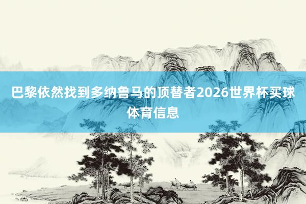 巴黎依然找到多纳鲁马的顶替者2026世界杯买球体育信息