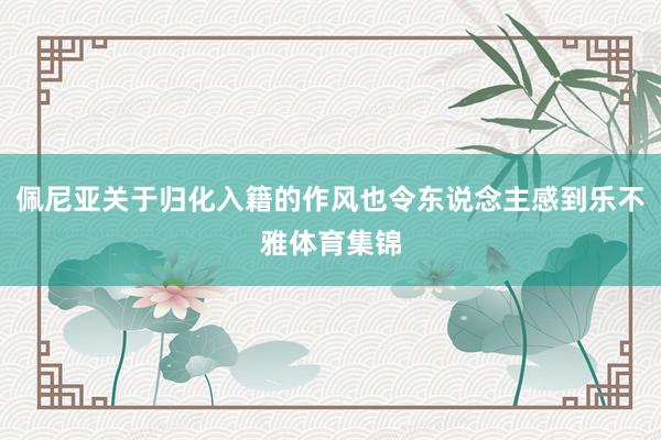 佩尼亚关于归化入籍的作风也令东说念主感到乐不雅体育集锦