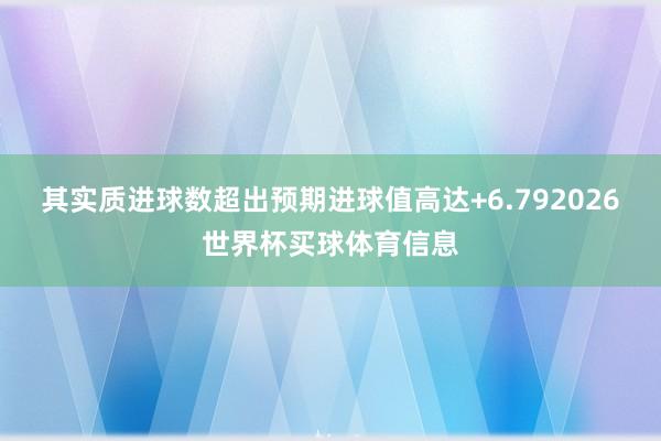 其实质进球数超出预期进球值高达+6.792026世界杯买球体育信息