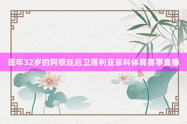 现年32岁的阿根廷后卫塔利亚菲科体育赛事直播