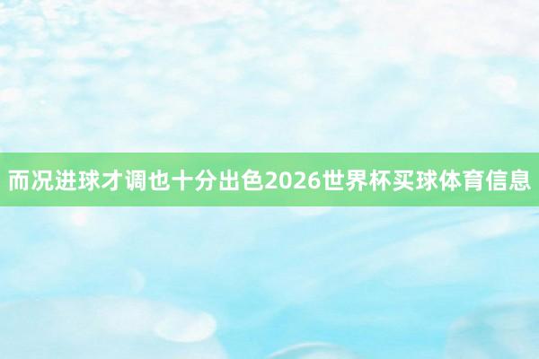 而况进球才调也十分出色2026世界杯买球体育信息
