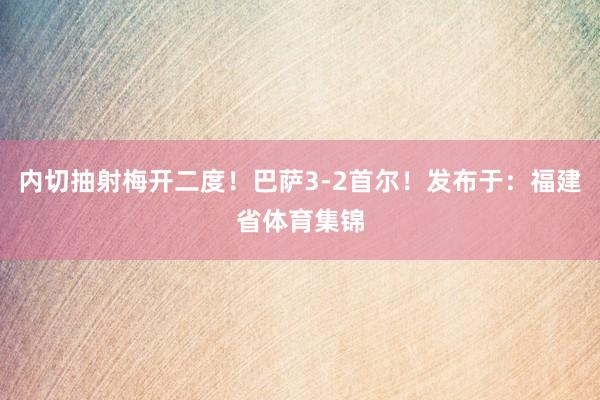 内切抽射梅开二度！巴萨3-2首尔！发布于：福建省体育集锦