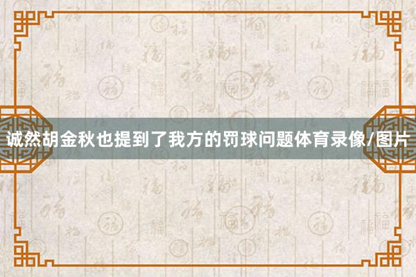 诚然胡金秋也提到了我方的罚球问题体育录像/图片