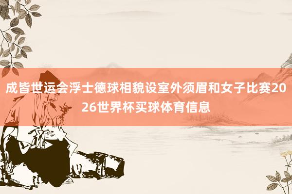 成皆世运会浮士德球相貌设室外须眉和女子比赛2026世界杯买球体育信息