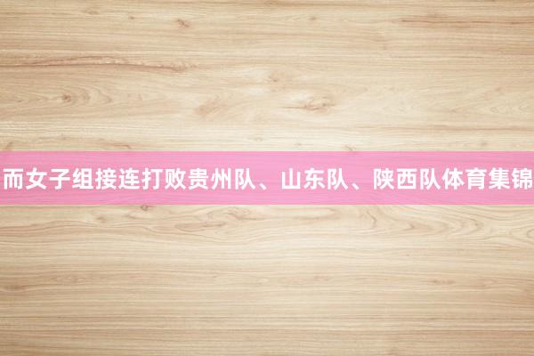 而女子组接连打败贵州队、山东队、陕西队体育集锦