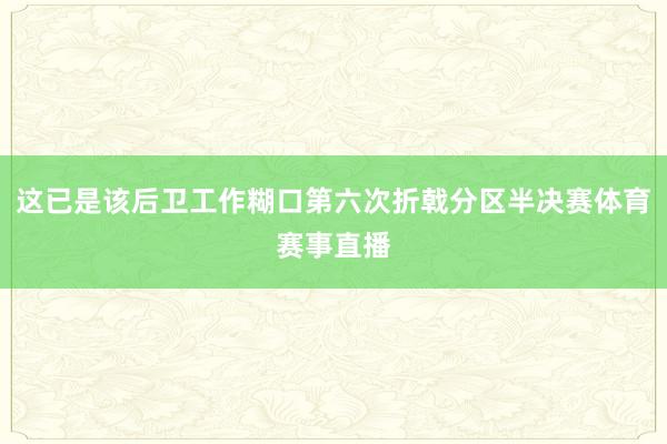 这已是该后卫工作糊口第六次折戟分区半决赛体育赛事直播