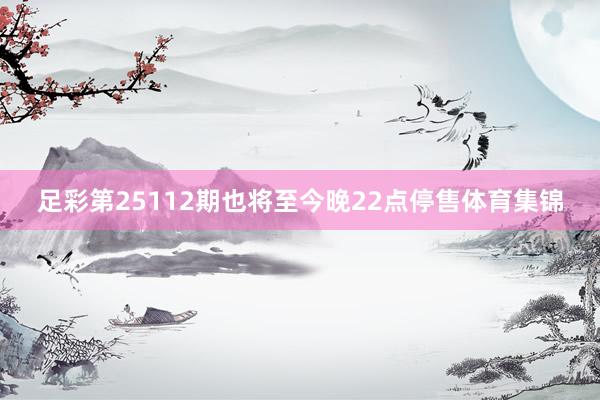 足彩第25112期也将至今晚22点停售体育集锦