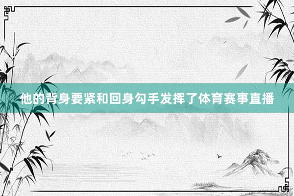 他的背身要紧和回身勾手发挥了体育赛事直播