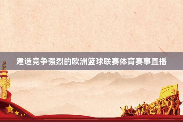 建造竞争强烈的欧洲篮球联赛体育赛事直播