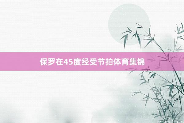 保罗在45度经受节拍体育集锦