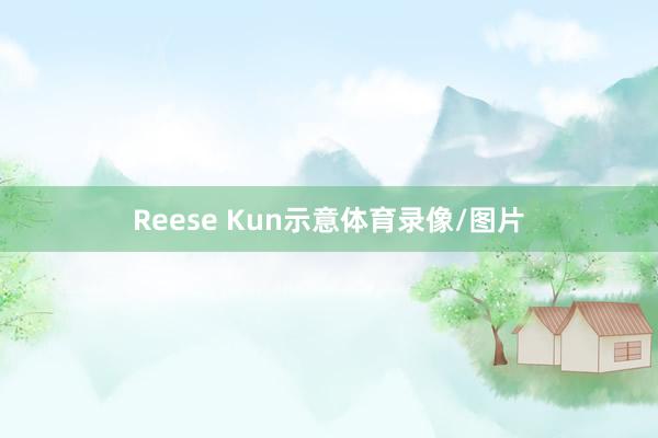 Reese Kun示意体育录像/图片