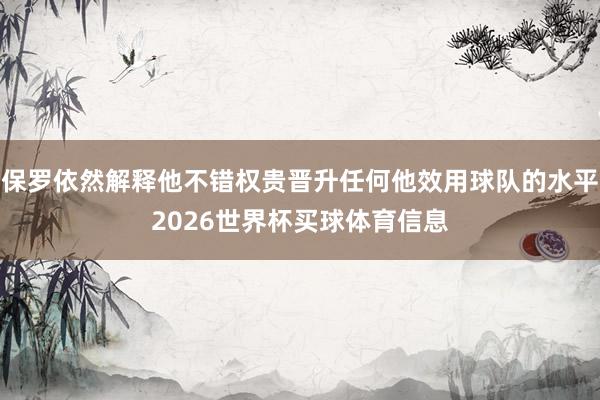 保罗依然解释他不错权贵晋升任何他效用球队的水平2026世界杯买球体育信息