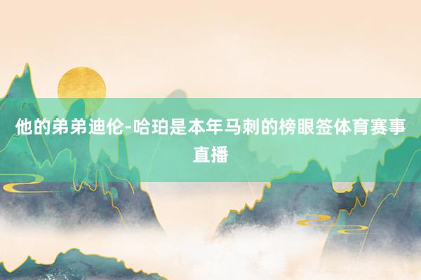 他的弟弟迪伦-哈珀是本年马刺的榜眼签体育赛事直播