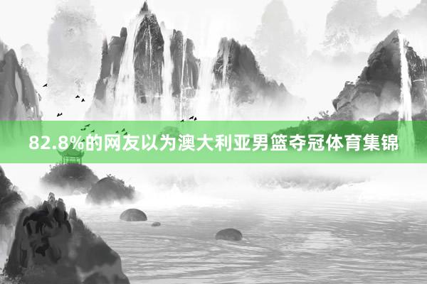 82.8%的网友以为澳大利亚男篮夺冠体育集锦