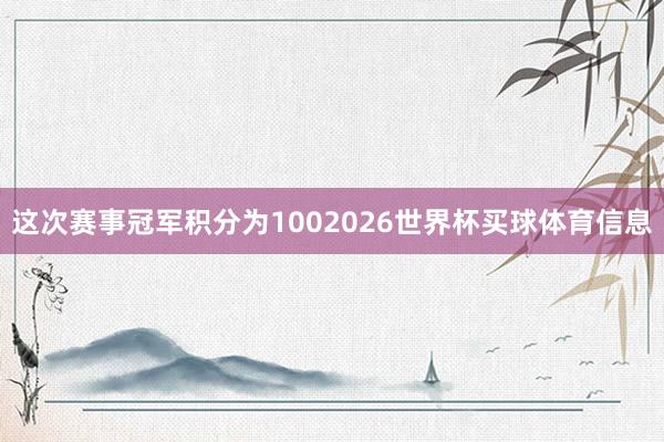 这次赛事冠军积分为1002026世界杯买球体育信息